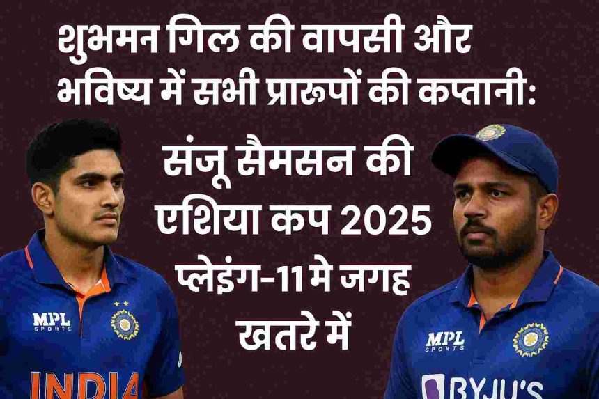 Shubman Gill's return and future captaincy of all formats: Sanju Samson's place in Asia Cup 2025 playing-11 in danger